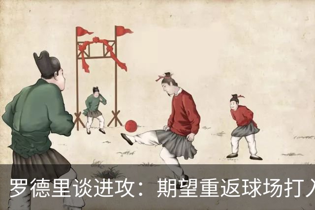 罗德里谈进攻：期望重返球场打入进球